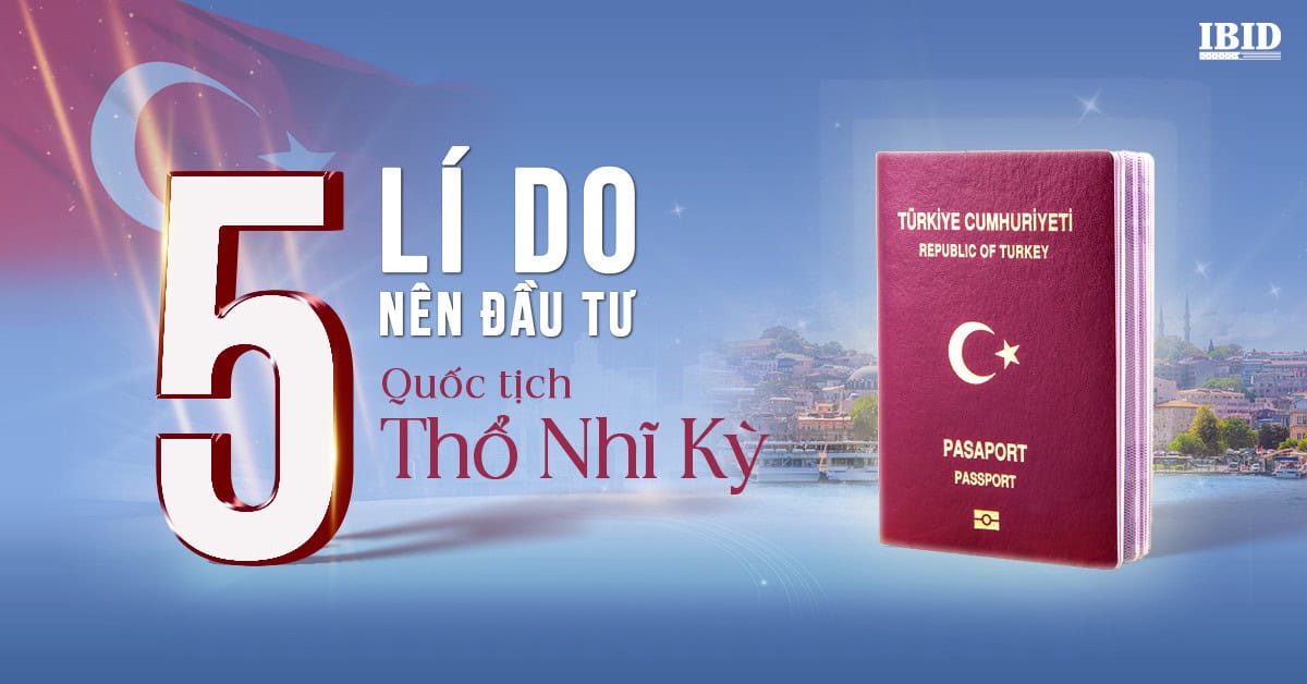 Quốc tịch Thổ Nhĩ Kỳ có đáng để đầu tư? Tham khảo ngay 5 lý do sau đây.